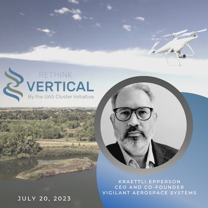 Rethink Vertical by the UAS Cluster Initiative - July 20, 2023 – Kraettli Epperson (Vigilant Aerospace Systems)