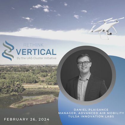 Rethink Vertical by the UAS Cluster Initiative - Feburary 26, 2024: Daniel Plaisance, Manager, Advanced Air Mobility, Tulsa Innovation Labs